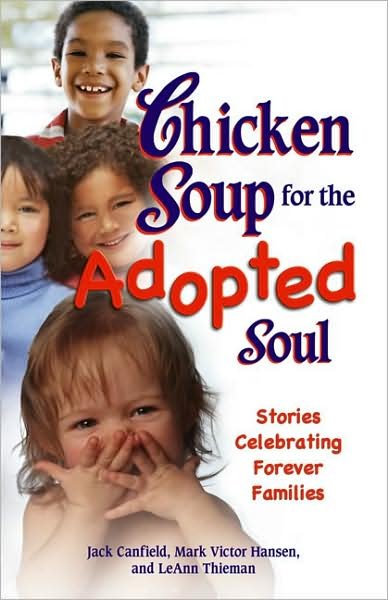 Chicken soup for the adopted soul : stories celebrating forever families / [complied and edited by] Jack Canfield, Mark Victor Hansen, LeAnn Thieman.