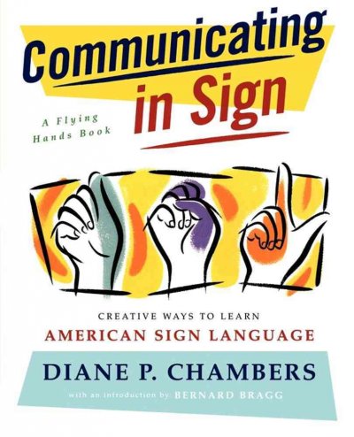 Communicating in sign : creative ways to learn American Sign Language (ASL) / written by Diane P. Chambers, with Lee Ann Chearney ; edited by D. Keith Robertson ; illustrations by Paul M. Setzer ; with an introduction by Bernard Bragg.