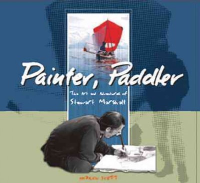 Painter, paddler : the art and adventures of Stewart Marshall / Andrew Scott.