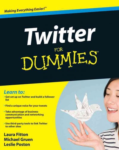 Twitter for dummies / by Laura Fitton, Michael E. Gruen, and Leslie Poston ; foreword by Jack Dorsey.