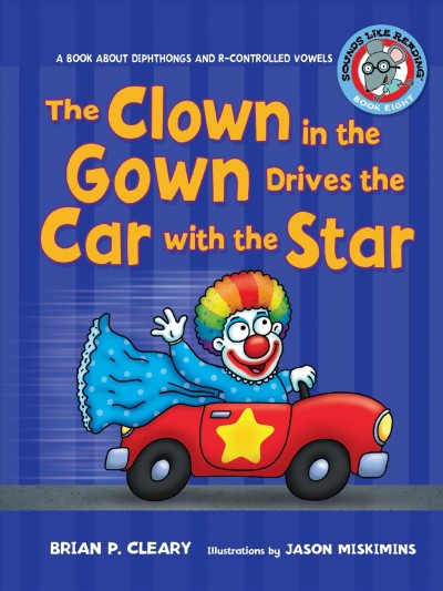 The clown in the gown drives the car with the star [text] : a book about diphthongs and r-controlled vowel / by Brian P. Cleary ; illustrations by Jason Miskimins ; consultant Alice M. Maday.