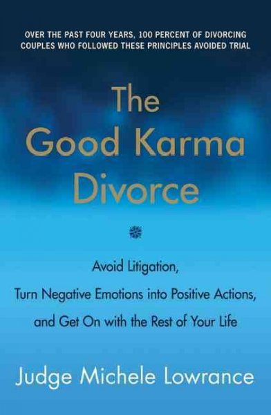 The good karma divorce : avoid litigation, turn negative emotions into positive actions, and get on with the rest of your life / Michele Lowrance.