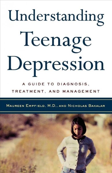 Understanding teenage depression : a guide to diagnosis, treatment, and management / Maureen Empfield and Nicholas Bakalar.