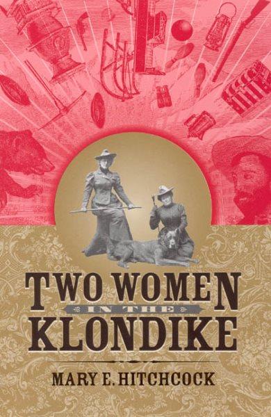 Two women in the Klondike / by Mary E. Hitchcock ; introduction by Terrence Cole.