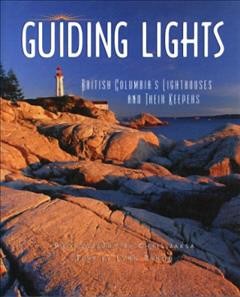 Guiding lights : British Columbia's lighthouses and their keepers / Chris Jaksa, Lynn Tanod.