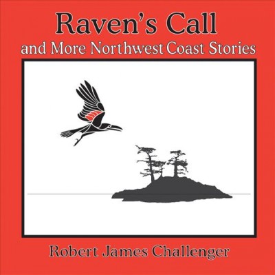 Raven's call and more Northwest Coast stories : learning from nature and the world around us / stories and illustrations, Robert James Challenger.