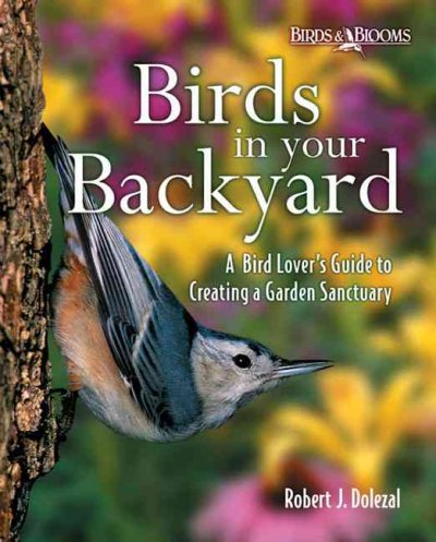 Birds in your backyard : a bird lover's guide to creating a garden sanctuary / Robert J. Dolezal.