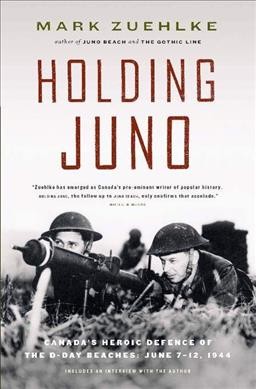 Holding Juno : Canada's heroic defence of the D-Day beaches, June 7-12, 1944 / Mark Zuehlke.