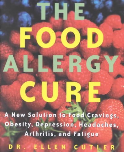 The food allergy cure : a new solution to food cravings, obesity, depression, headaches, arthritis, and fatigue / Ellen W. Cutler.