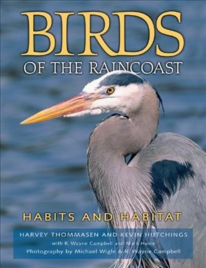 Birds of the raincoast : habits and habitat / by Harvey Thommasen and Kevin Hutchings ; with R. Wayne Campbell and Mark Hume ; photography by Michael Wigle and R. Wayne Campbell.