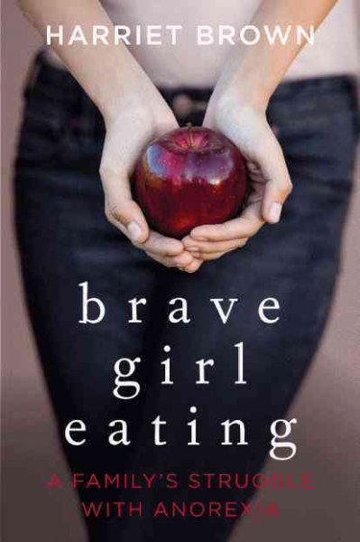 Brave girl eating : a family's struggle with anorexia / Harriet Brown.