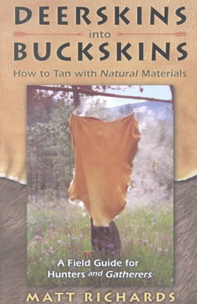 Deerskins into buckskins : how to tan with natural materials: a field guide for hunters and gatherers / Matt Richards.
