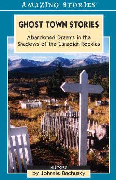 Ghost town stories : abandoned dreams in the shadows of the Canadian Rockies.