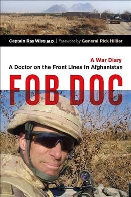 FOB doc : a doctor on the front lines in Afghanistan : a war diary / Ray Wiss ; foreword by Rick Hillier. --.