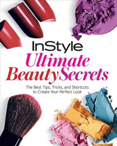 InStyle ultimate beauty secrets : the best tips, tricks, and shortcuts to create your perfect look / by the editors of InStyle, with Eleni Gage ; designed by Maryjane Fahey Design.