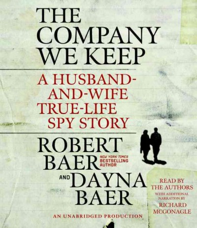 The company we keep [sound recording] : a husband-and-wife true-life spy story / written by Robert Baer and Dayna Baer.