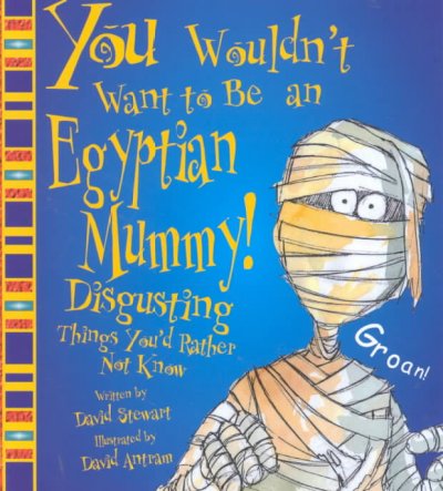 You wouldn't want to be an Egyptian mummy! : disgusting things you'd rather not know / written by David Stewart ; illustrated by Dave Antram ; created and designed by David Salariya.