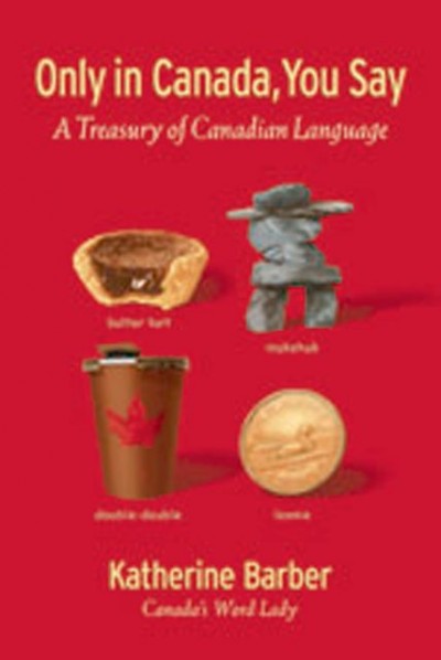 Only in Canada you say : a treasury of Canadian language / Katherine Barber.