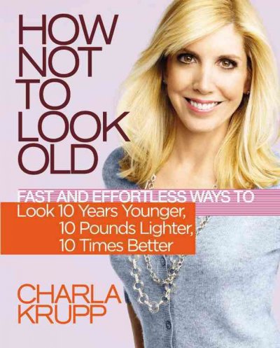 How not to look old : fast and effortless ways to look 10 years younger, 10 pounds lighter, 10 times better / Charla Krupp, developed and written with the Stonesong Press.