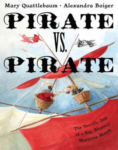 Pirate vs. pirate : the terrific tale of a big blustery maritime match / written by Mary Quattlebaum ; illustrated by Alexandra Boiger.
