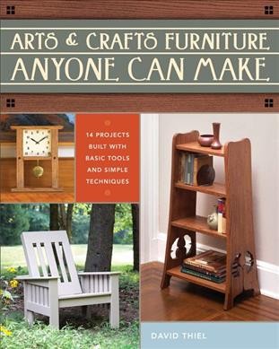 Arts & crafts furniture anyone can make : 14 projects built with basic tools and simple techniques / David Thiel.