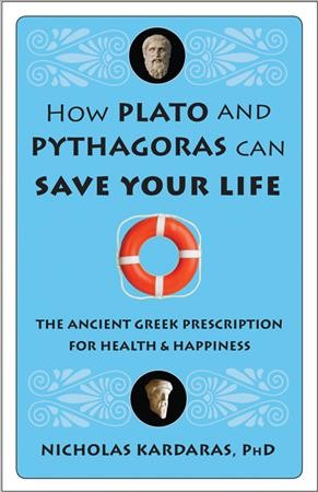How Plato and Pythagoras can save your life : the ancient Greek prescription for health and happiness / Nicholas Kardaras.