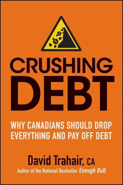 Crushing debt : why Canadians should drop everything and pay off debt / David Trahair.