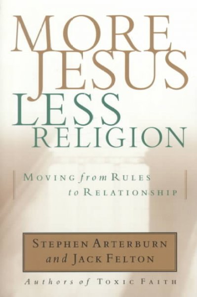 More Jesus, less religion : moving from rules to relationship / Stephen Arterburn and Jack Felton.