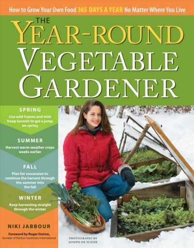 The year-round vegetable gardener : how to grow your own food 365 days a year no matter where you live / Niki Jabbour ; photography byt Joseph De Sciose.