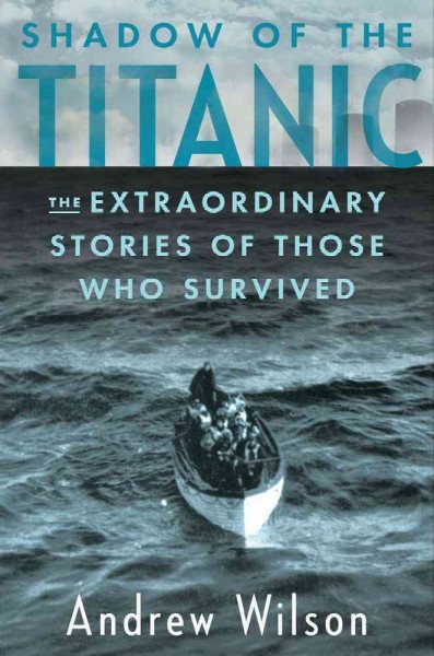 Shadow of the Titanic : the extraordinary stories of those who survived / Andrew Wilson.