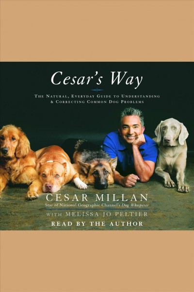 Cesar's way [electronic resource] : the natural, everyday guide to understanding and correcting common dog problems / Cesar Millan with Melissa Jo Peltier.