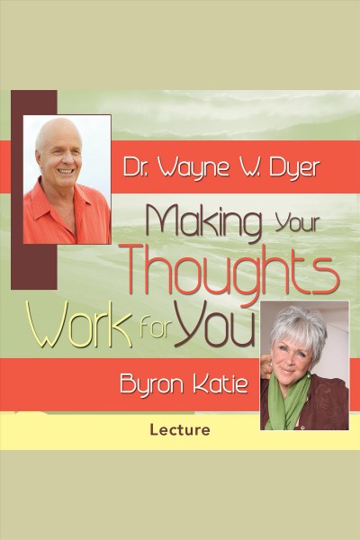 Making your thoughts work for you [electronic resource] / Wayne W. Dyer, Byron Katie.