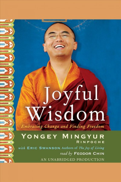 Joyful wisdom [electronic resource] : embracing change and finding freedom / Yongey Mingyur Rinpoche ; with Eric Swanson.