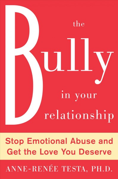 The bully in your relationship [electronic resource] : stop emotional abuse and get the love you deserve / Anne-Ren�ee Testa.