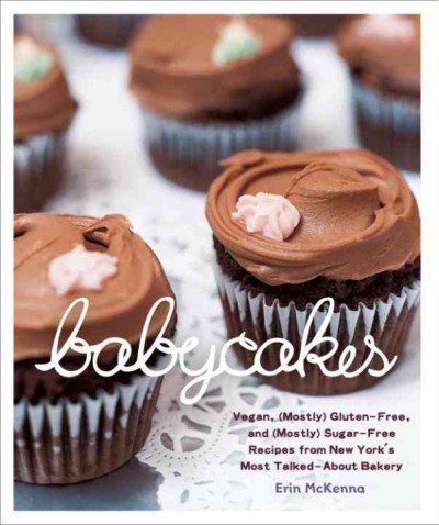 BabyCakes [electronic resource] : vegan, gluten-free, and (mostly) sugar-free recipes from New York's most talked-about bakery / Erin McKenna ; with Chris Cechin ; photographs by Tara Donne.