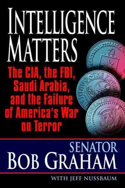Intelligence matters [electronic resource] : the CIA, the FBI, Saudi Arabia, and the failure of America's war on terror / Bob Graham with Jeff Nussbaum.