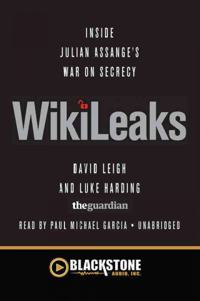Wikileaks [electronic resource] : [inside Julian Assange's war on secrecy] / David Leigh, Luke Harding ; with Ed Pilkington, Robert Booth, and Charles Arthur.