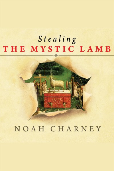 Stealing the Mystic Lamb [electronic resource] : the true story of the world's most coveted masterpiece / by Noah Charney.