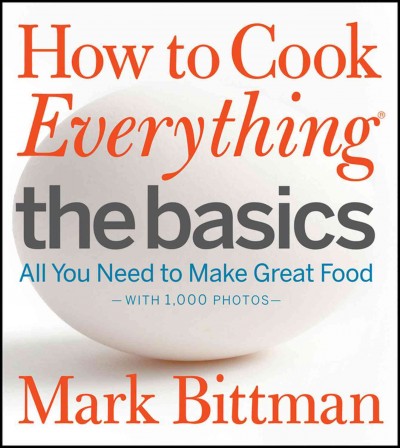 How to cook everything. The basics : all you need to make great food : with 1,000 photos / Mark Bittman ; photography by Romulo Yanes.