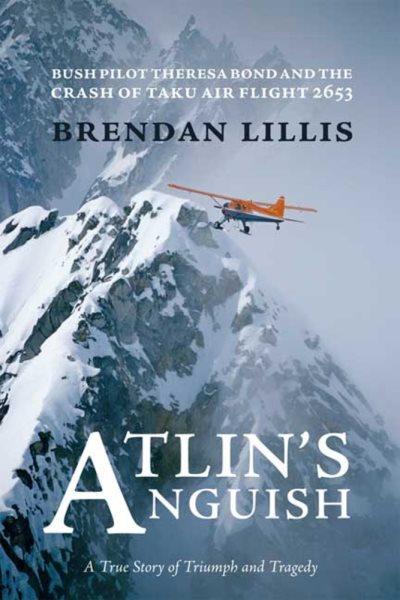 Atlin's anguish : bush pilot Theresa Bond and the crash of Taku air flight 2653 / Brendan Michael Lillis.