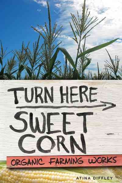 Turn here sweet corn : organic farming works / Atina Diffley.