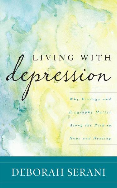 Living with depression : why biology and biography matter along the path to hope and healing / Deborah Serani.