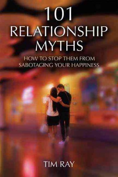 101 relationship myths : how to stop them from sabotaging your happiness / Tim Ray.