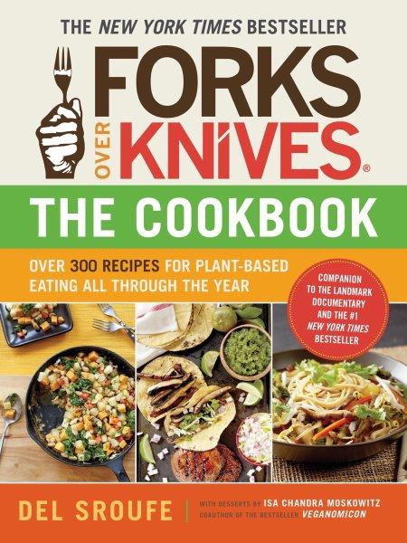 Forks over knives : the cookbook : over 300 recipes for plant-based eating all through the year / Del Sroufe ; with desserts by Isa Chandra Moskowitz ; and with recipe contributions by Julieanna Hever, Judy Micklewright, and Darshana Thacker.