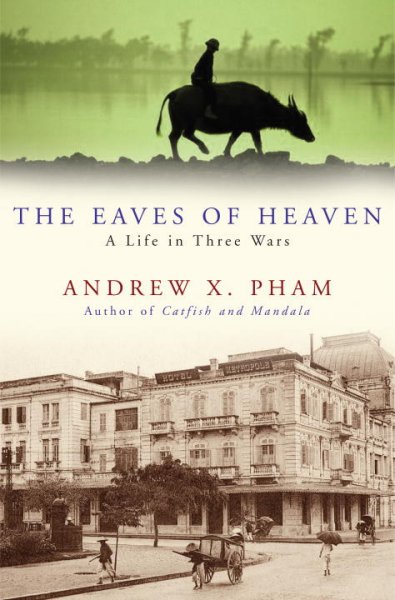 The eaves of heaven : a life in three wars / by Andrew X. Pham, on behalf of my father, Thong Van Pham.