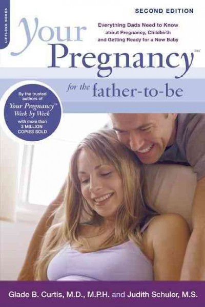 Your pregnancy for the father-to-be : everything dads need to know about pregnancy, childbirth and getting ready for a new baby / Glade B. Curtis and Judith Schuler.