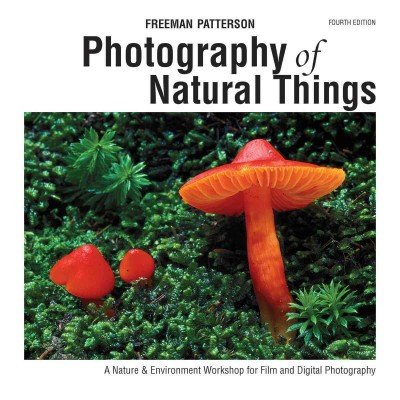 Photography of natural things : a nature & environment workshop for film & digital photography / Freeman Patterson.