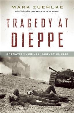 Tragedy at Dieppe : Operation Jubilee, August 19, 1942 / Mark Zuehlke.
