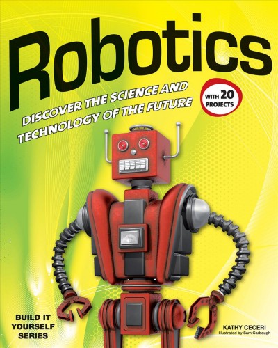 Robotics : discover the science and technology of the future with 20 projects / Kathy Ceceri ; illustrated by Sam Carbaugh.