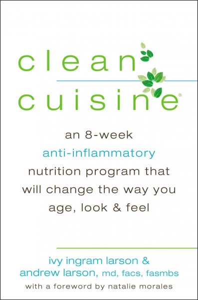 Clean cuisine : an 8-week anti-inflammatory nutrition program that will change the way you age, look, and feel / Ivy Larson and Andrew Larson.